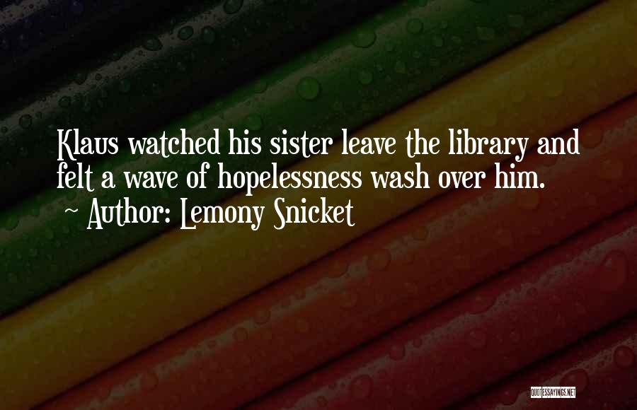 Lemony Snicket Quotes: Klaus Watched His Sister Leave The Library And Felt A Wave Of Hopelessness Wash Over Him.