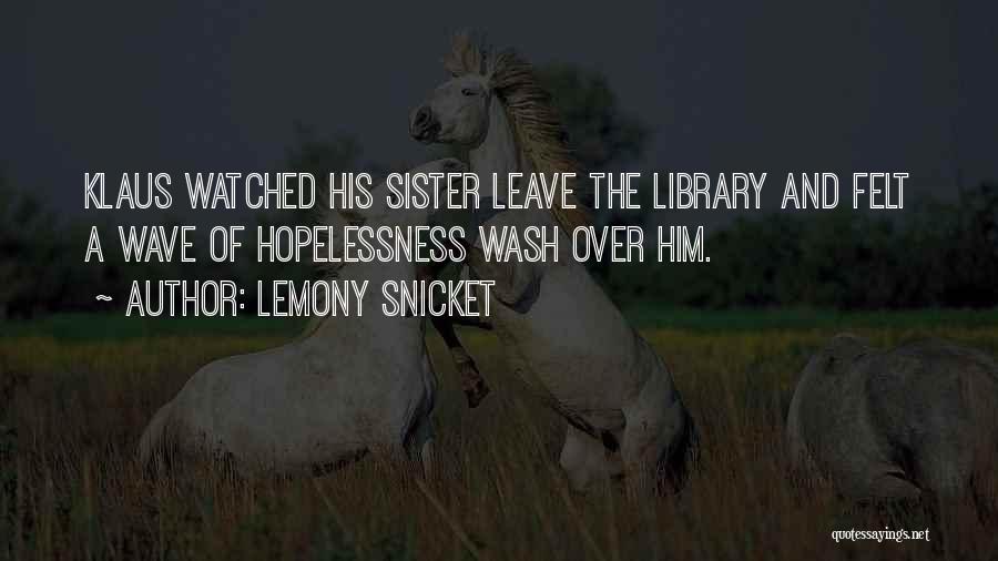 Lemony Snicket Quotes: Klaus Watched His Sister Leave The Library And Felt A Wave Of Hopelessness Wash Over Him.