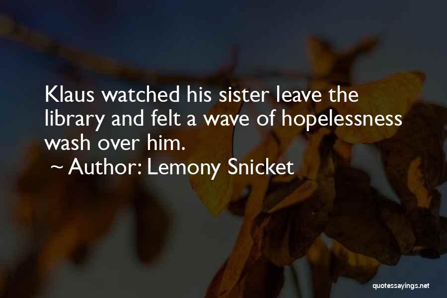 Lemony Snicket Quotes: Klaus Watched His Sister Leave The Library And Felt A Wave Of Hopelessness Wash Over Him.