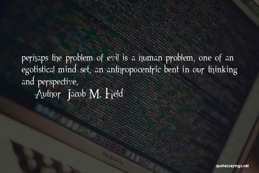 Jacob M. Held Quotes: Perhaps The Problem Of Evil Is A Human Problem, One Of An Egotistical Mind-set, An Anthropocentric Bent In Our Thinking