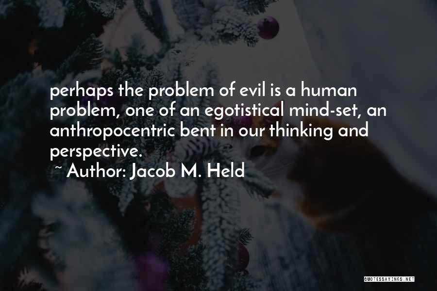 Jacob M. Held Quotes: Perhaps The Problem Of Evil Is A Human Problem, One Of An Egotistical Mind-set, An Anthropocentric Bent In Our Thinking