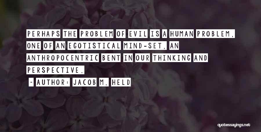 Jacob M. Held Quotes: Perhaps The Problem Of Evil Is A Human Problem, One Of An Egotistical Mind-set, An Anthropocentric Bent In Our Thinking