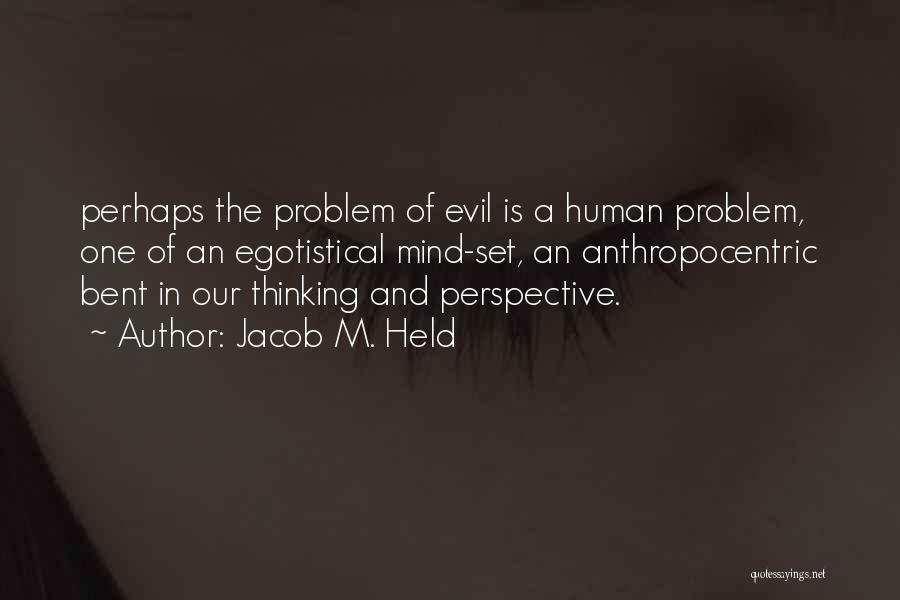 Jacob M. Held Quotes: Perhaps The Problem Of Evil Is A Human Problem, One Of An Egotistical Mind-set, An Anthropocentric Bent In Our Thinking