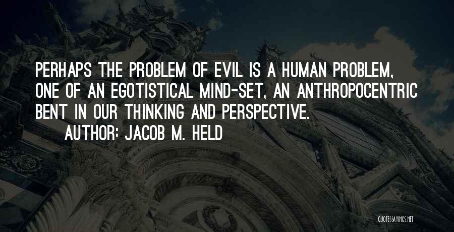 Jacob M. Held Quotes: Perhaps The Problem Of Evil Is A Human Problem, One Of An Egotistical Mind-set, An Anthropocentric Bent In Our Thinking