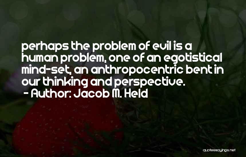 Jacob M. Held Quotes: Perhaps The Problem Of Evil Is A Human Problem, One Of An Egotistical Mind-set, An Anthropocentric Bent In Our Thinking