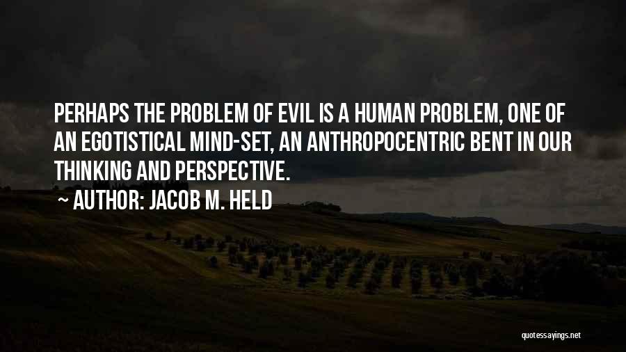 Jacob M. Held Quotes: Perhaps The Problem Of Evil Is A Human Problem, One Of An Egotistical Mind-set, An Anthropocentric Bent In Our Thinking