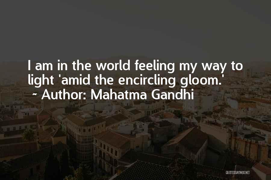 Mahatma Gandhi Quotes: I Am In The World Feeling My Way To Light 'amid The Encircling Gloom.'