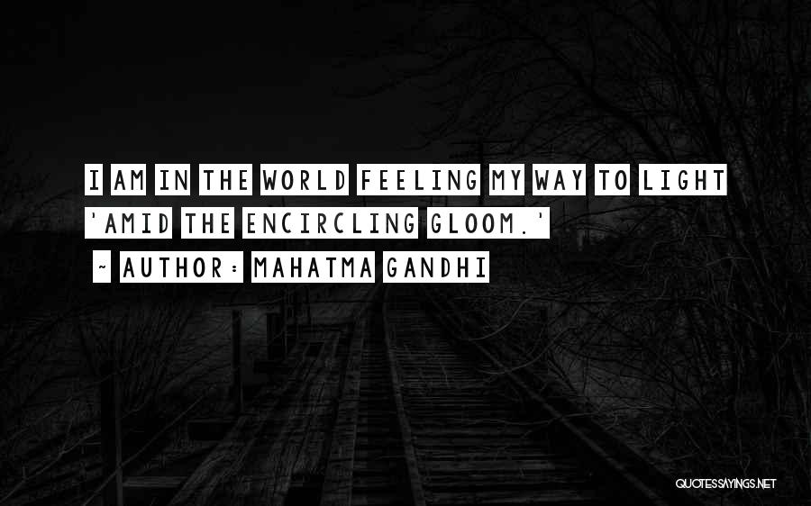 Mahatma Gandhi Quotes: I Am In The World Feeling My Way To Light 'amid The Encircling Gloom.'