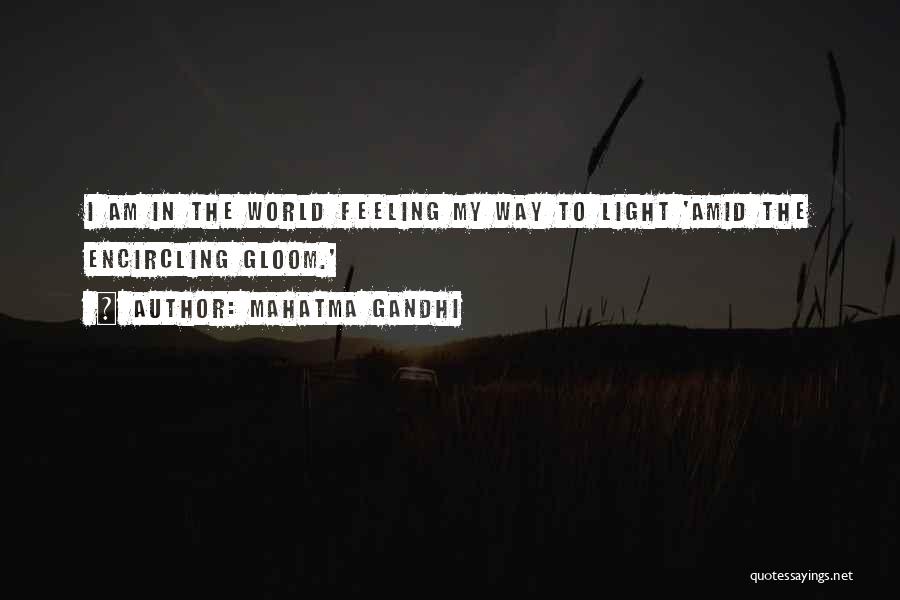Mahatma Gandhi Quotes: I Am In The World Feeling My Way To Light 'amid The Encircling Gloom.'