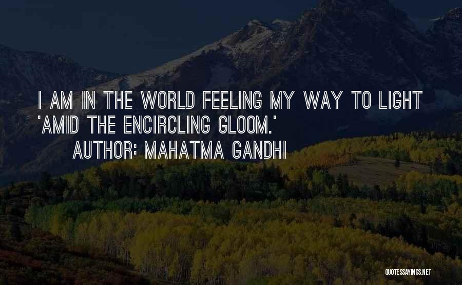 Mahatma Gandhi Quotes: I Am In The World Feeling My Way To Light 'amid The Encircling Gloom.'