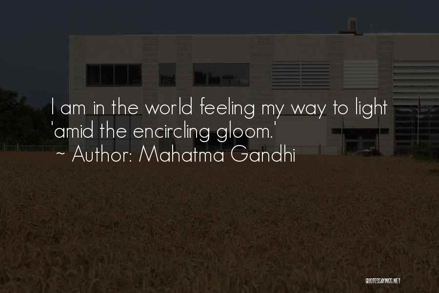 Mahatma Gandhi Quotes: I Am In The World Feeling My Way To Light 'amid The Encircling Gloom.'