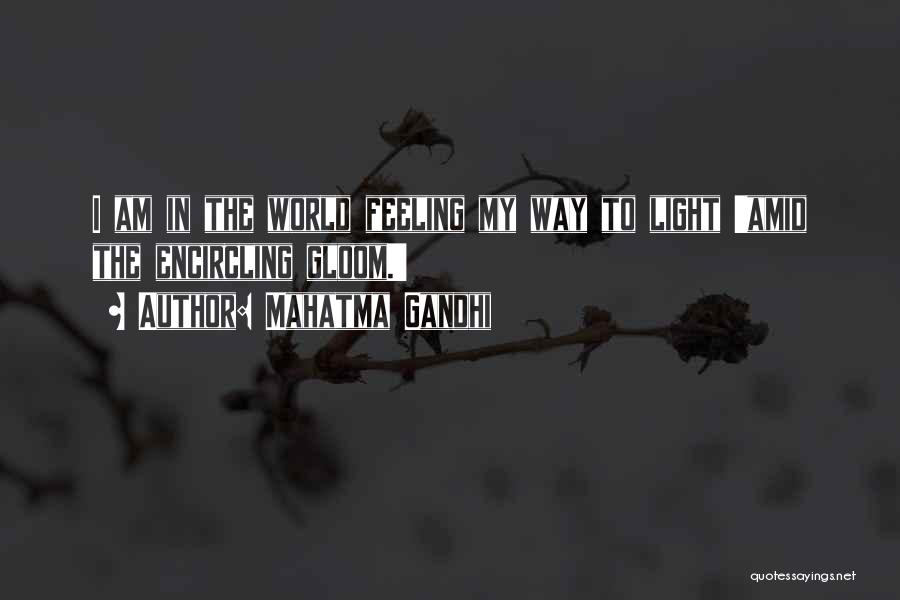 Mahatma Gandhi Quotes: I Am In The World Feeling My Way To Light 'amid The Encircling Gloom.'