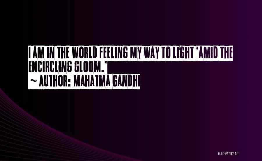 Mahatma Gandhi Quotes: I Am In The World Feeling My Way To Light 'amid The Encircling Gloom.'