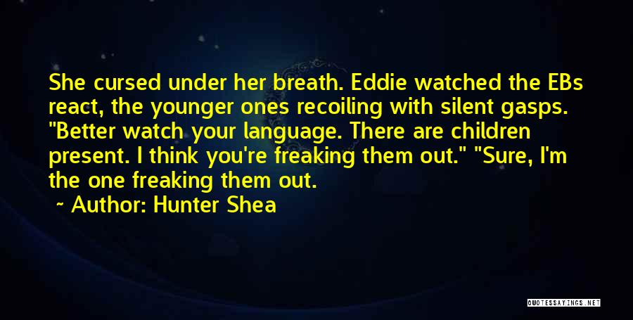 Hunter Shea Quotes: She Cursed Under Her Breath. Eddie Watched The Ebs React, The Younger Ones Recoiling With Silent Gasps. Better Watch Your