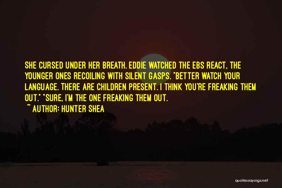 Hunter Shea Quotes: She Cursed Under Her Breath. Eddie Watched The Ebs React, The Younger Ones Recoiling With Silent Gasps. Better Watch Your