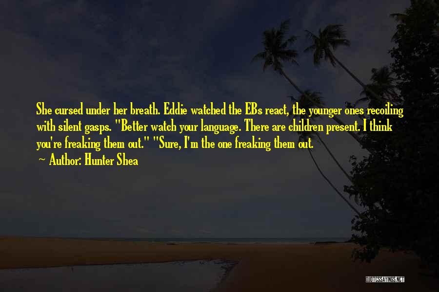Hunter Shea Quotes: She Cursed Under Her Breath. Eddie Watched The Ebs React, The Younger Ones Recoiling With Silent Gasps. Better Watch Your