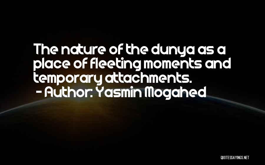 Yasmin Mogahed Quotes: The Nature Of The Dunya As A Place Of Fleeting Moments And Temporary Attachments.