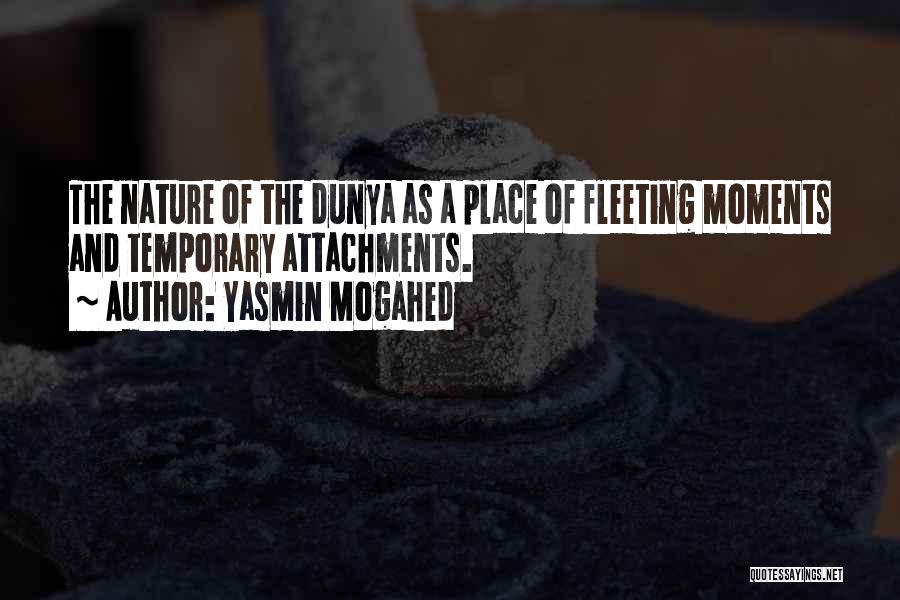 Yasmin Mogahed Quotes: The Nature Of The Dunya As A Place Of Fleeting Moments And Temporary Attachments.