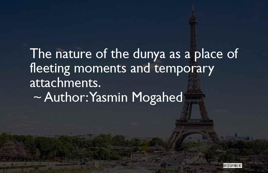 Yasmin Mogahed Quotes: The Nature Of The Dunya As A Place Of Fleeting Moments And Temporary Attachments.