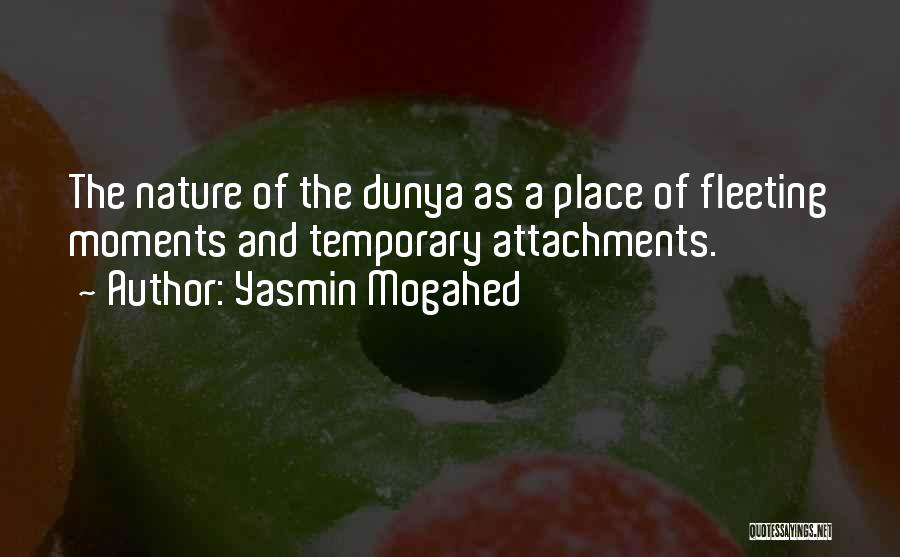 Yasmin Mogahed Quotes: The Nature Of The Dunya As A Place Of Fleeting Moments And Temporary Attachments.