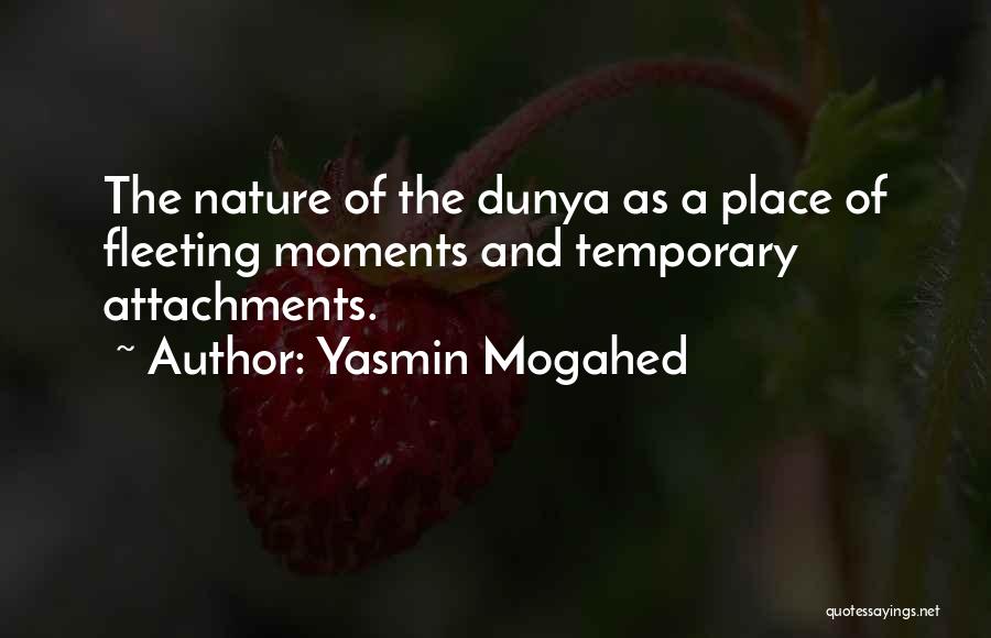 Yasmin Mogahed Quotes: The Nature Of The Dunya As A Place Of Fleeting Moments And Temporary Attachments.