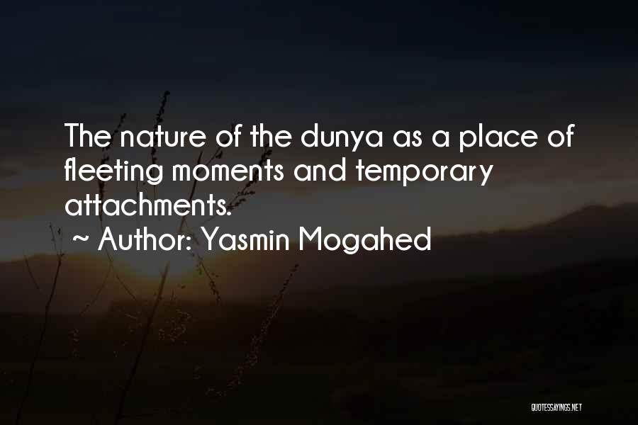 Yasmin Mogahed Quotes: The Nature Of The Dunya As A Place Of Fleeting Moments And Temporary Attachments.