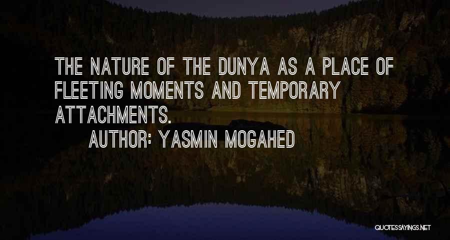 Yasmin Mogahed Quotes: The Nature Of The Dunya As A Place Of Fleeting Moments And Temporary Attachments.