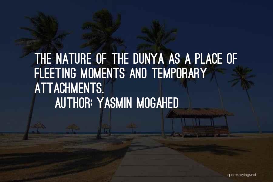 Yasmin Mogahed Quotes: The Nature Of The Dunya As A Place Of Fleeting Moments And Temporary Attachments.