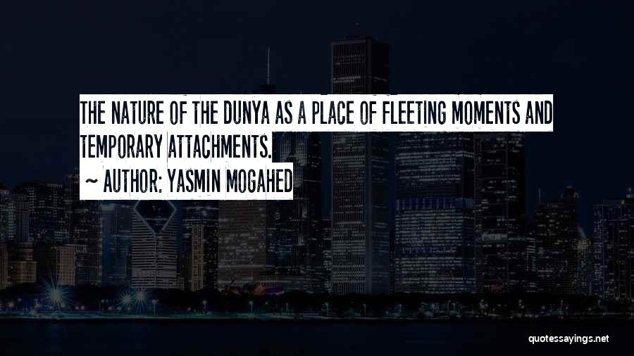 Yasmin Mogahed Quotes: The Nature Of The Dunya As A Place Of Fleeting Moments And Temporary Attachments.