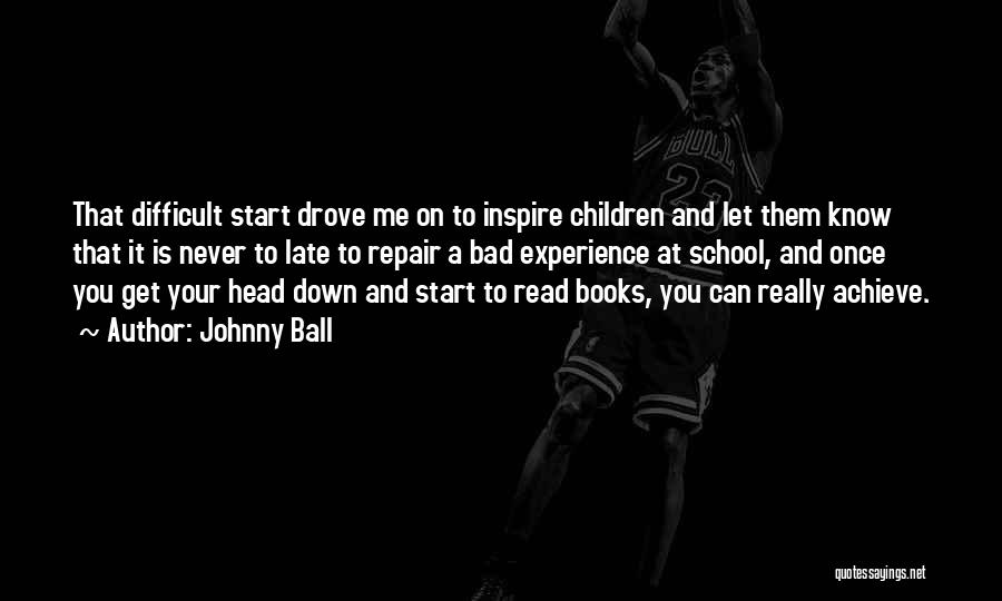 Johnny Ball Quotes: That Difficult Start Drove Me On To Inspire Children And Let Them Know That It Is Never To Late To