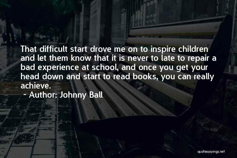 Johnny Ball Quotes: That Difficult Start Drove Me On To Inspire Children And Let Them Know That It Is Never To Late To