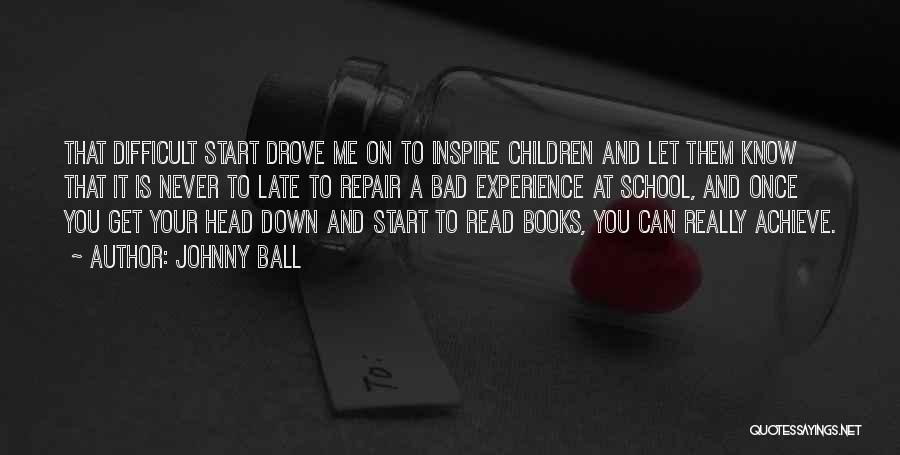 Johnny Ball Quotes: That Difficult Start Drove Me On To Inspire Children And Let Them Know That It Is Never To Late To