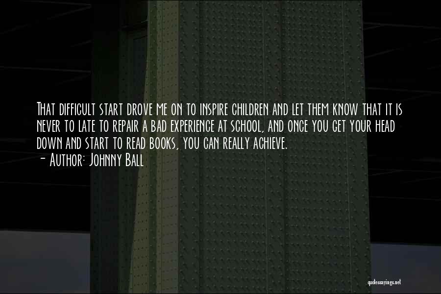 Johnny Ball Quotes: That Difficult Start Drove Me On To Inspire Children And Let Them Know That It Is Never To Late To