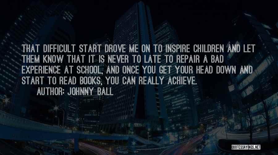 Johnny Ball Quotes: That Difficult Start Drove Me On To Inspire Children And Let Them Know That It Is Never To Late To