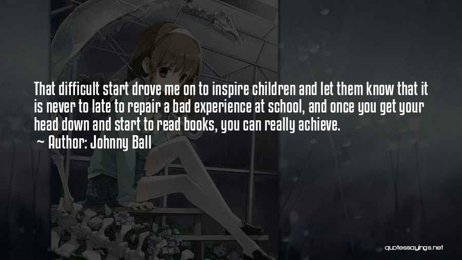 Johnny Ball Quotes: That Difficult Start Drove Me On To Inspire Children And Let Them Know That It Is Never To Late To