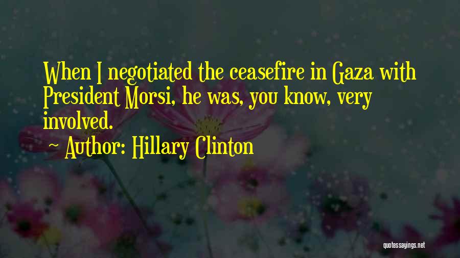 Hillary Clinton Quotes: When I Negotiated The Ceasefire In Gaza With President Morsi, He Was, You Know, Very Involved.