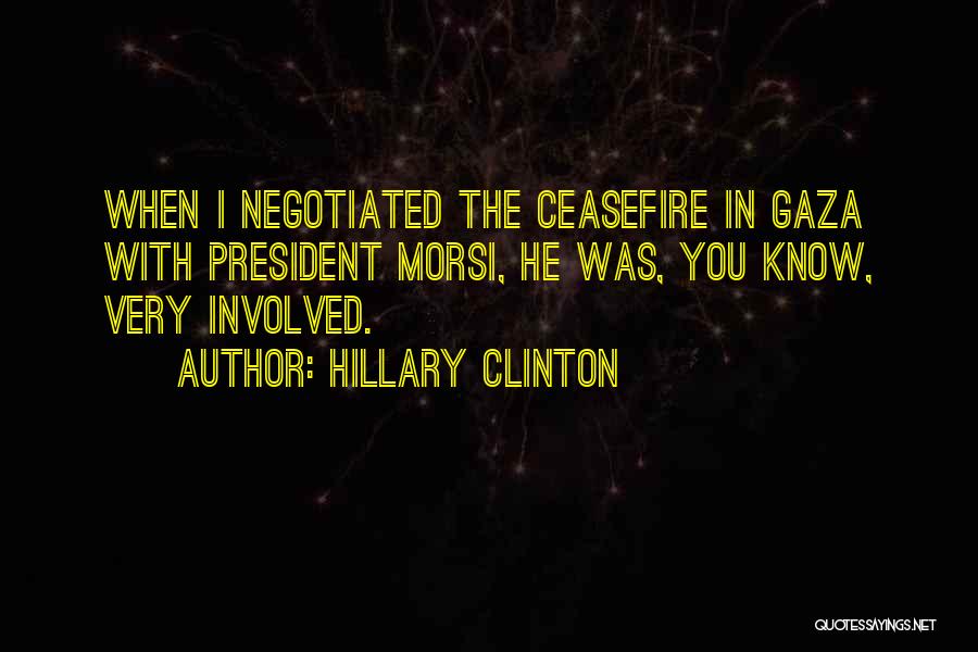 Hillary Clinton Quotes: When I Negotiated The Ceasefire In Gaza With President Morsi, He Was, You Know, Very Involved.