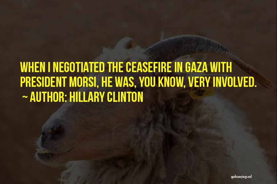 Hillary Clinton Quotes: When I Negotiated The Ceasefire In Gaza With President Morsi, He Was, You Know, Very Involved.