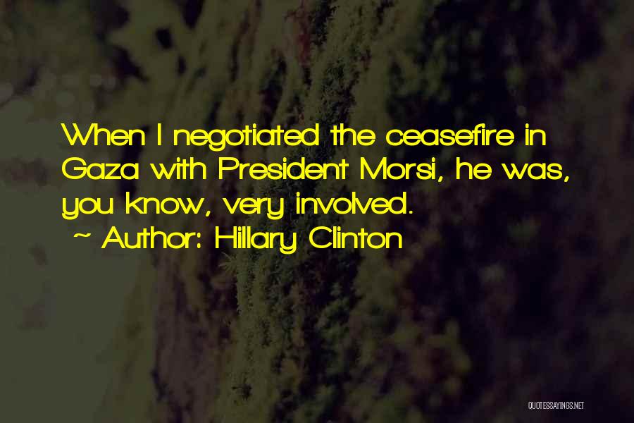 Hillary Clinton Quotes: When I Negotiated The Ceasefire In Gaza With President Morsi, He Was, You Know, Very Involved.