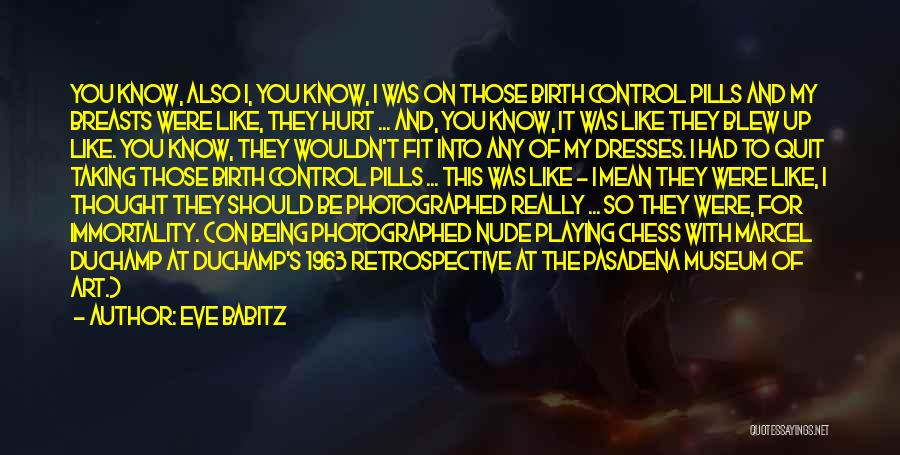 Eve Babitz Quotes: You Know, Also I, You Know, I Was On Those Birth Control Pills And My Breasts Were Like, They Hurt