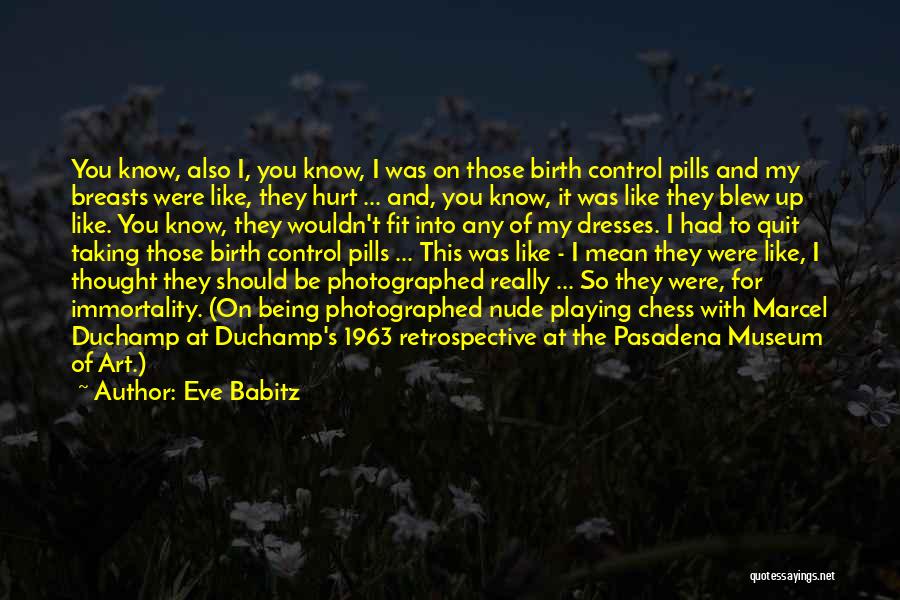 Eve Babitz Quotes: You Know, Also I, You Know, I Was On Those Birth Control Pills And My Breasts Were Like, They Hurt