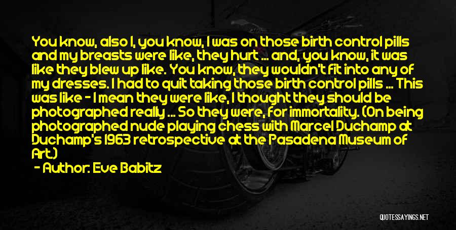 Eve Babitz Quotes: You Know, Also I, You Know, I Was On Those Birth Control Pills And My Breasts Were Like, They Hurt