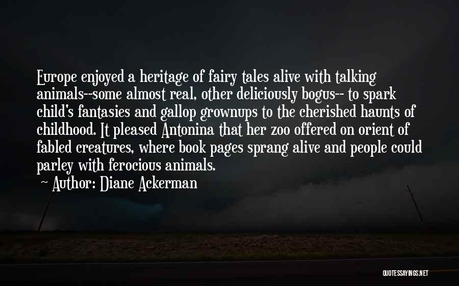 Diane Ackerman Quotes: Europe Enjoyed A Heritage Of Fairy Tales Alive With Talking Animals--some Almost Real, Other Deliciously Bogus-- To Spark Child's Fantasies