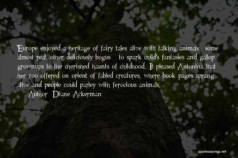 Diane Ackerman Quotes: Europe Enjoyed A Heritage Of Fairy Tales Alive With Talking Animals--some Almost Real, Other Deliciously Bogus-- To Spark Child's Fantasies