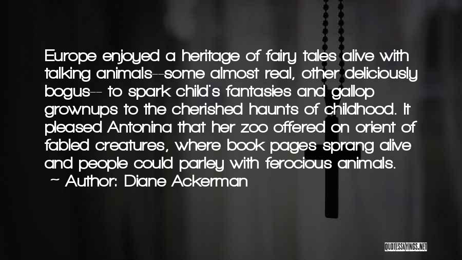 Diane Ackerman Quotes: Europe Enjoyed A Heritage Of Fairy Tales Alive With Talking Animals--some Almost Real, Other Deliciously Bogus-- To Spark Child's Fantasies