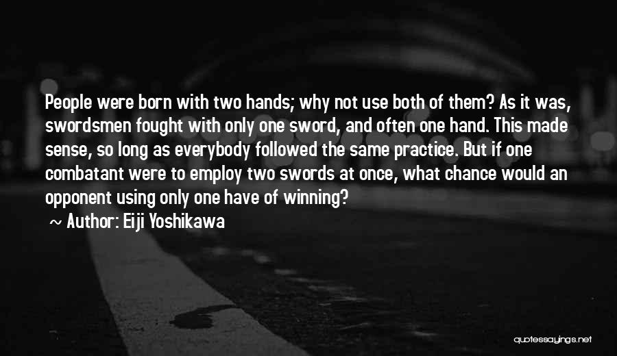 Eiji Yoshikawa Quotes: People Were Born With Two Hands; Why Not Use Both Of Them? As It Was, Swordsmen Fought With Only One