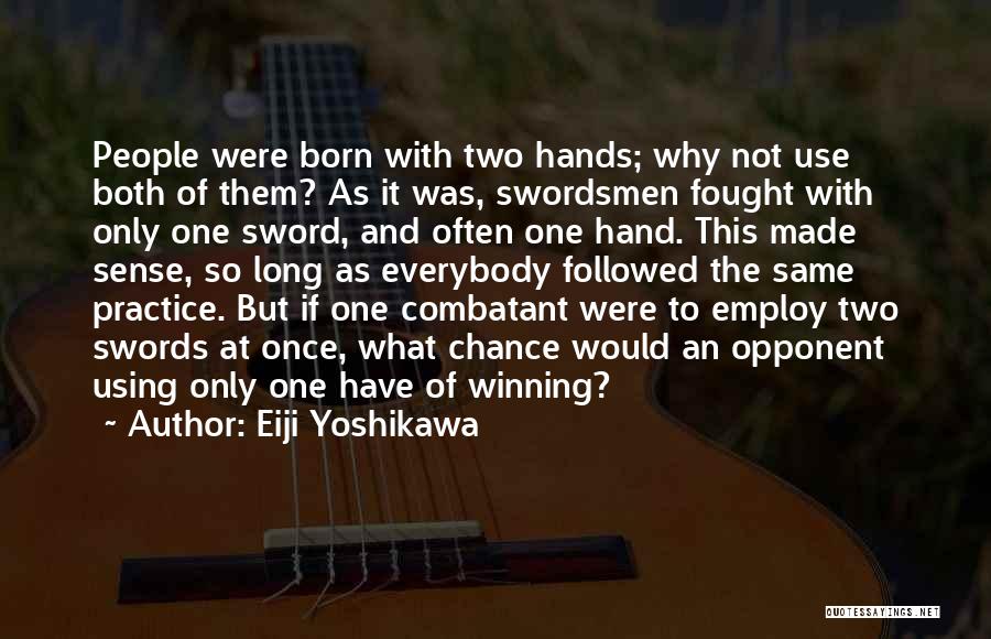 Eiji Yoshikawa Quotes: People Were Born With Two Hands; Why Not Use Both Of Them? As It Was, Swordsmen Fought With Only One