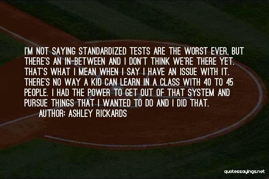 Ashley Rickards Quotes: I'm Not Saying Standardized Tests Are The Worst Ever, But There's An In-between And I Don't Think We're There Yet.