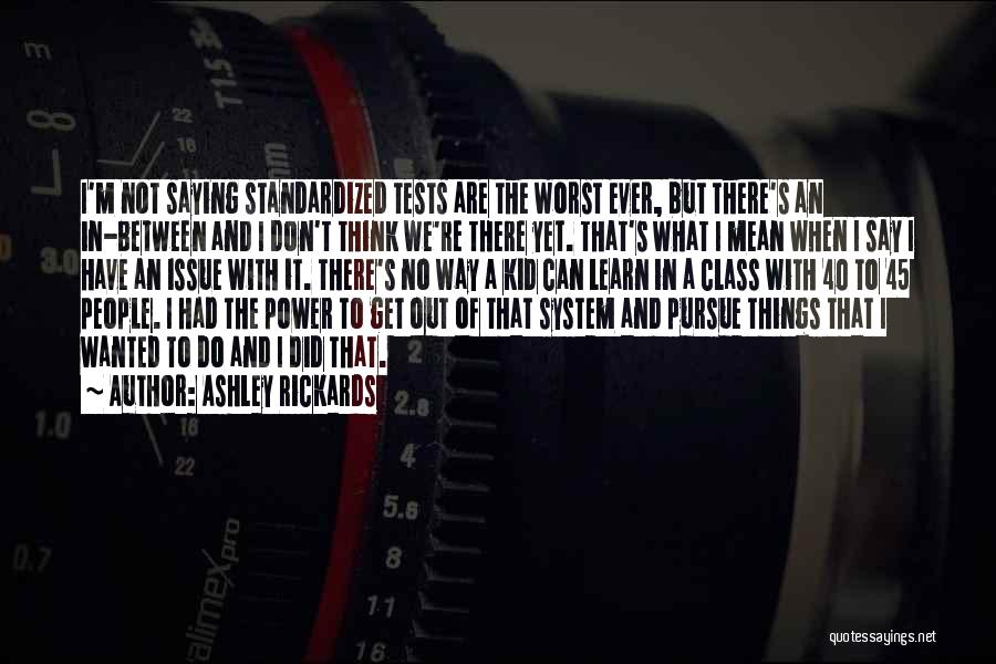 Ashley Rickards Quotes: I'm Not Saying Standardized Tests Are The Worst Ever, But There's An In-between And I Don't Think We're There Yet.