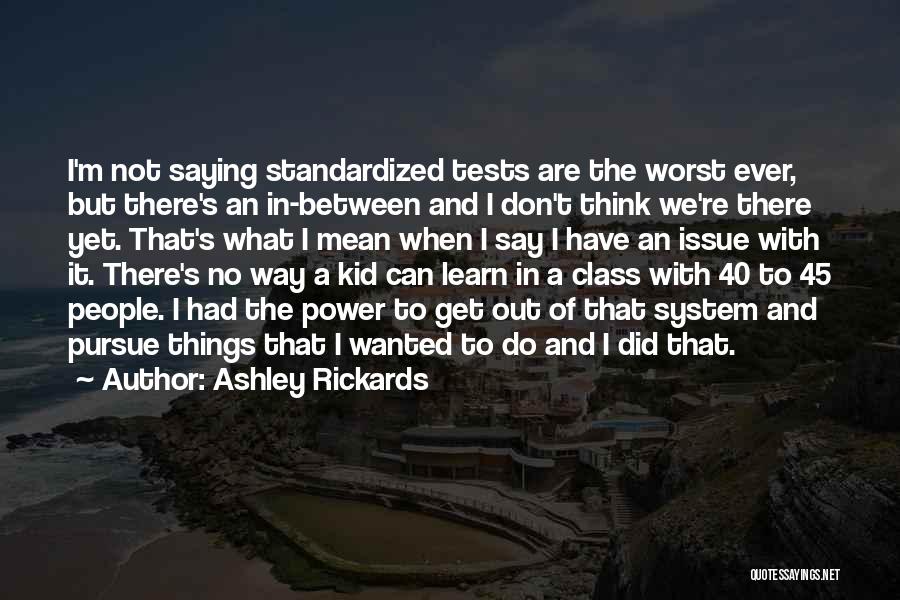 Ashley Rickards Quotes: I'm Not Saying Standardized Tests Are The Worst Ever, But There's An In-between And I Don't Think We're There Yet.